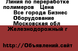 Линия по переработке полимеров › Цена ­ 2 000 000 - Все города Бизнес » Оборудование   . Московская обл.,Железнодорожный г.